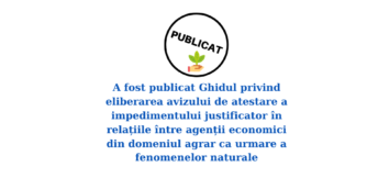 A fost publicat Ghidul privind eliberarea avizului de atestare a impedimentului justificator în relațiile între agenții economici din domeniul agrar ca urmare a fenomenelor naturale
